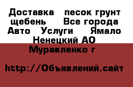 Доставка , песок грунт щебень . - Все города Авто » Услуги   . Ямало-Ненецкий АО,Муравленко г.